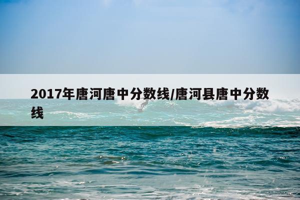 2017年唐河唐中分数线/唐河县唐中分数线