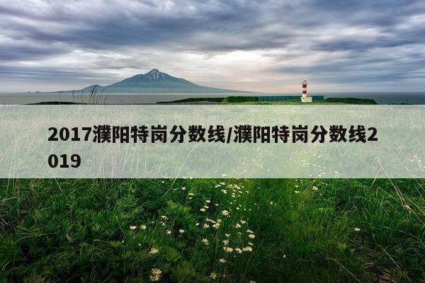2017濮阳特岗分数线/濮阳特岗分数线2019