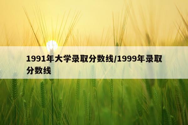 1991年大学录取分数线/1999年录取分数线
