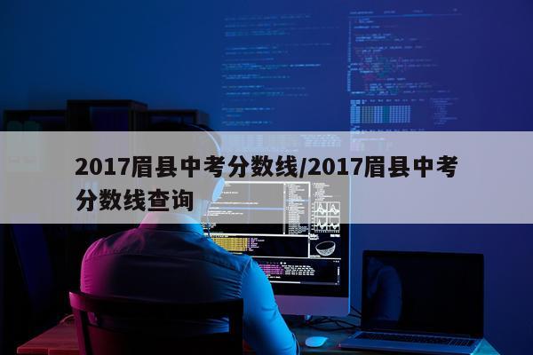 2017眉县中考分数线/2017眉县中考分数线查询