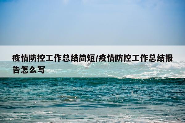 疫情防控工作总结简短/疫情防控工作总结报告怎么写