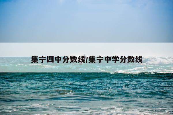 集宁四中分数线/集宁中学分数线