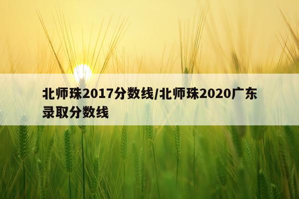 北师珠2017分数线/北师珠2020广东录取分数线