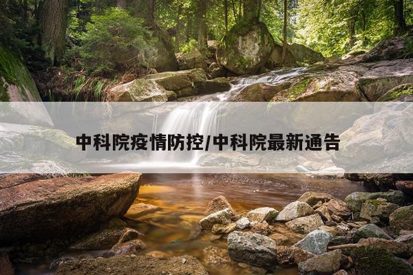 中科院疫情防控/中科院最新通告