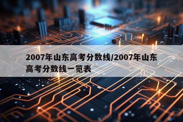 2007年山东高考分数线/2007年山东高考分数线一览表