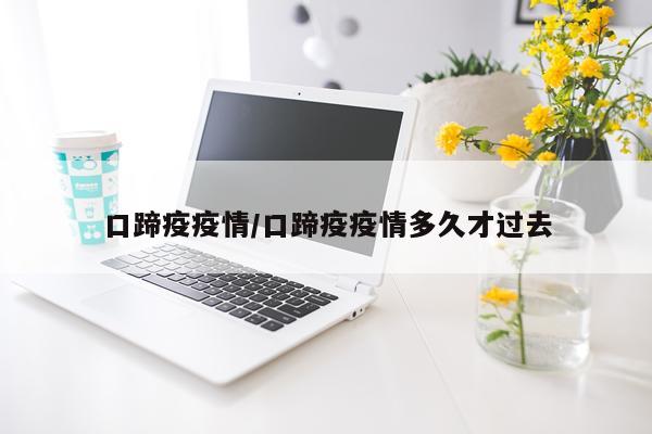口蹄疫疫情/口蹄疫疫情多久才过去
