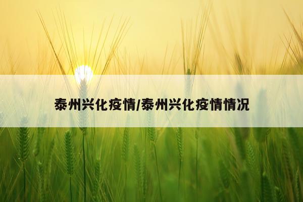 泰州兴化疫情/泰州兴化疫情情况