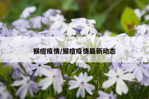 猴痘疫情/猴痘疫情最新动态