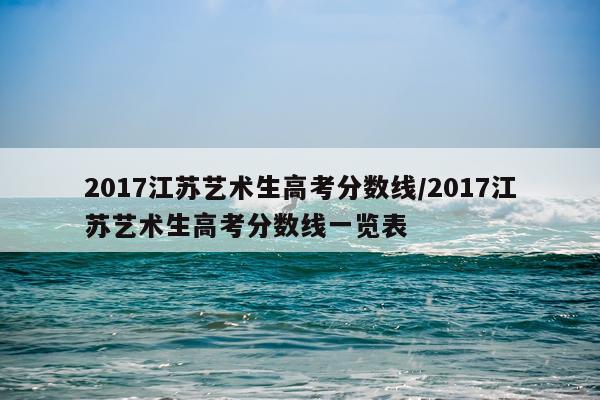 2017江苏艺术生高考分数线/2017江苏艺术生高考分数线一览表