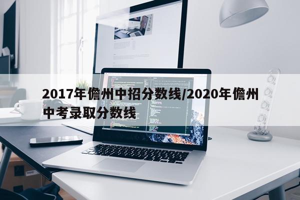 2017年儋州中招分数线/2020年儋州中考录取分数线