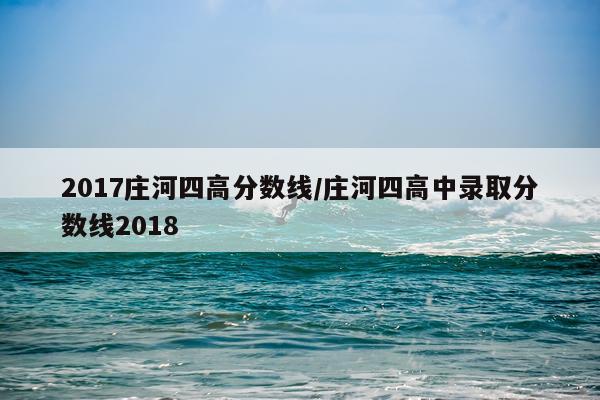 2017庄河四高分数线/庄河四高中录取分数线2018