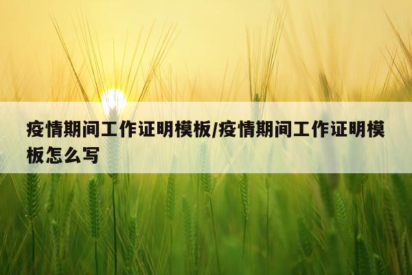 疫情期间工作证明模板/疫情期间工作证明模板怎么写