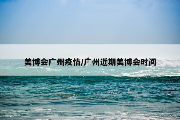 美博会广州疫情/广州近期美博会时间