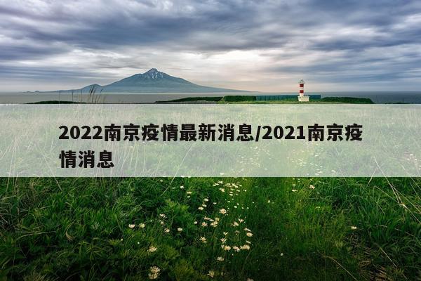 2022南京疫情最新消息/2021南京疫情消息