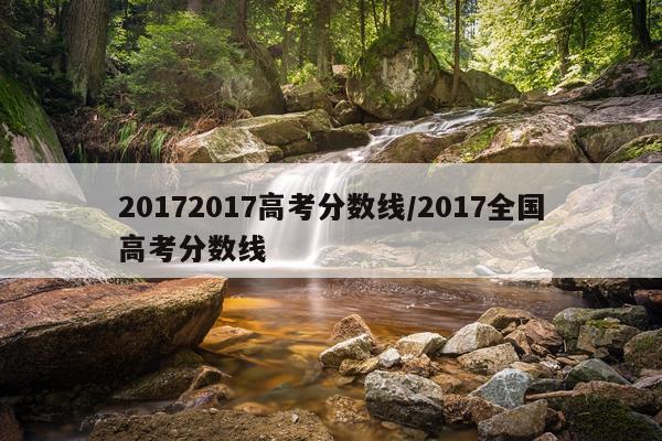 20172017高考分数线/2017全国高考分数线