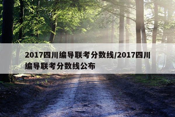 2017四川编导联考分数线/2017四川编导联考分数线公布