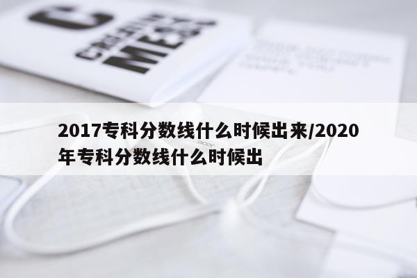2017专科分数线什么时候出来/2020年专科分数线什么时候出