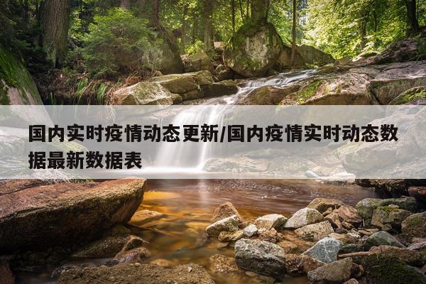 国内实时疫情动态更新/国内疫情实时动态数据最新数据表