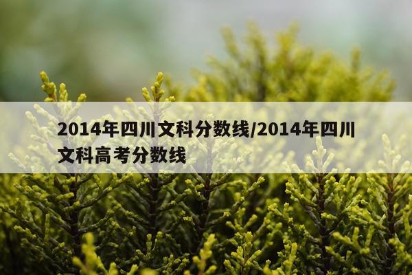 2014年四川文科分数线/2014年四川文科高考分数线