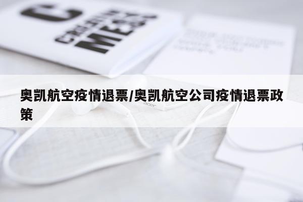 奥凯航空疫情退票/奥凯航空公司疫情退票政策