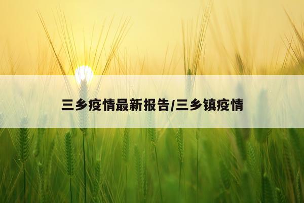 三乡疫情最新报告/三乡镇疫情