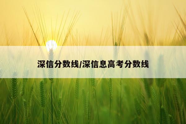 深信分数线/深信息高考分数线
