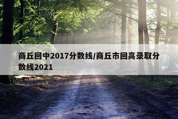 商丘回中2017分数线/商丘市回高录取分数线2021