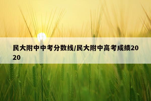 民大附中中考分数线/民大附中高考成绩2020