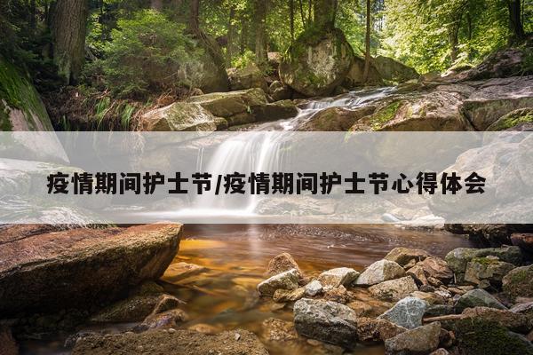疫情期间护士节/疫情期间护士节心得体会
