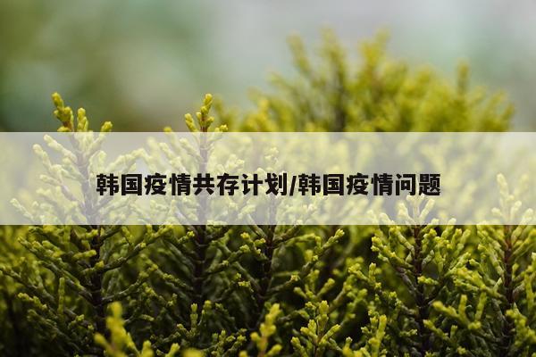 韩国疫情共存计划/韩国疫情问题
