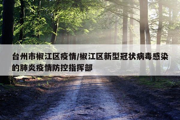 台州市椒江区疫情/椒江区新型冠状病毒感染的肺炎疫情防控指挥部