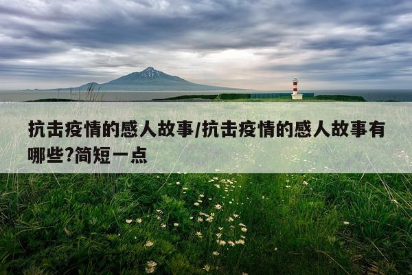 抗击疫情的感人故事/抗击疫情的感人故事有哪些?简短一点