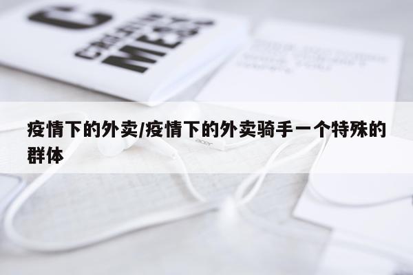 疫情下的外卖/疫情下的外卖骑手一个特殊的群体