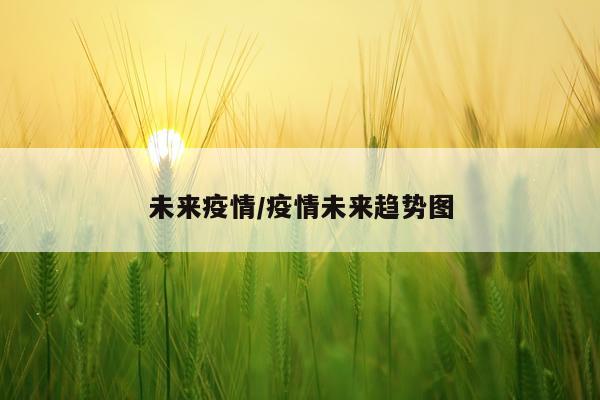 未来疫情/疫情未来趋势图
