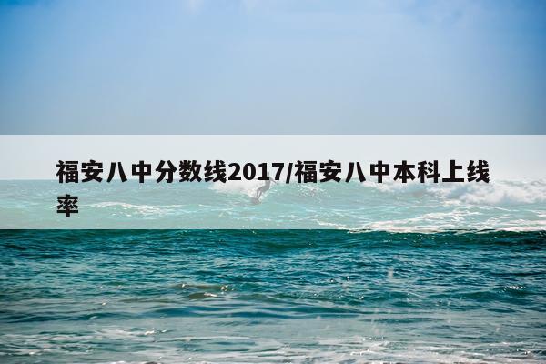 福安八中分数线2017/福安八中本科上线率