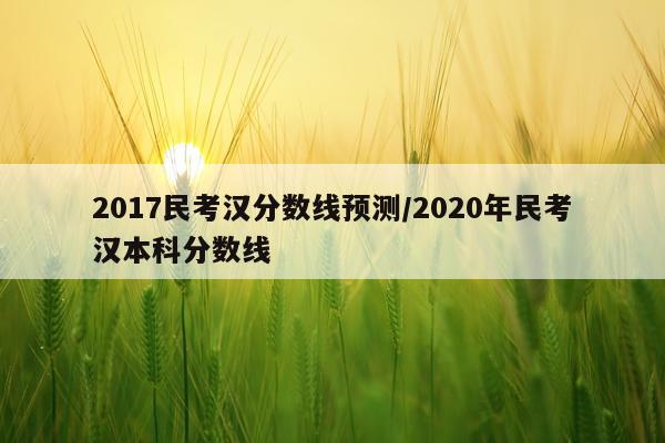 2017民考汉分数线预测/2020年民考汉本科分数线