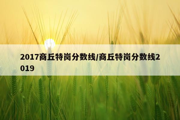 2017商丘特岗分数线/商丘特岗分数线2019