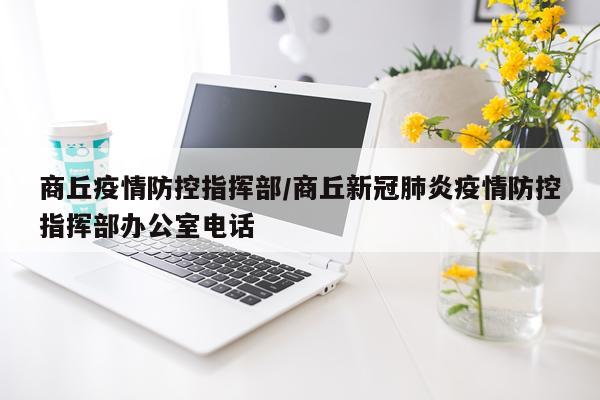 商丘疫情防控指挥部/商丘新冠肺炎疫情防控指挥部办公室电话