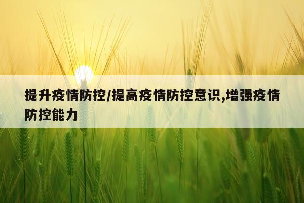 提升疫情防控/提高疫情防控意识,增强疫情防控能力