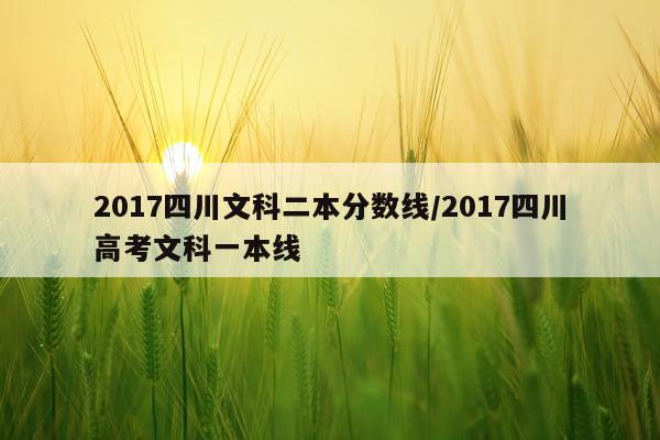 2017四川文科二本分数线/2017四川高考文科一本线