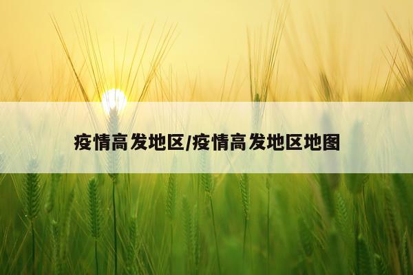 疫情高发地区/疫情高发地区地图