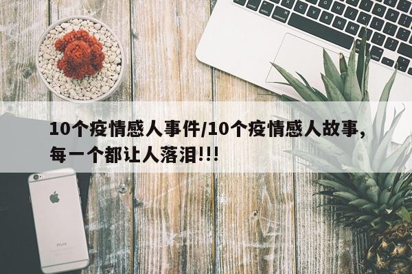 10个疫情感人事件/10个疫情感人故事,每一个都让人落泪!!!