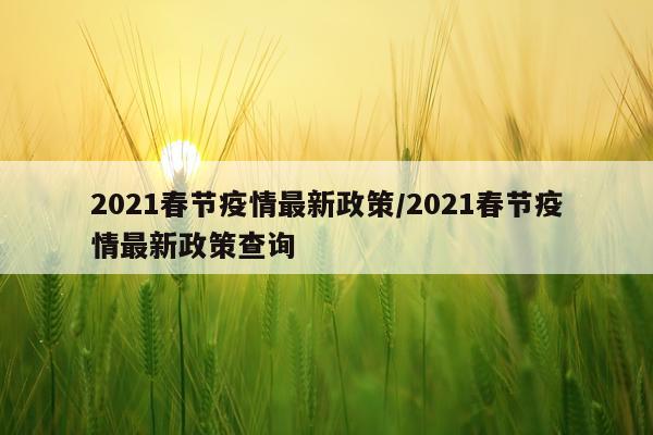 2021春节疫情最新政策/2021春节疫情最新政策查询