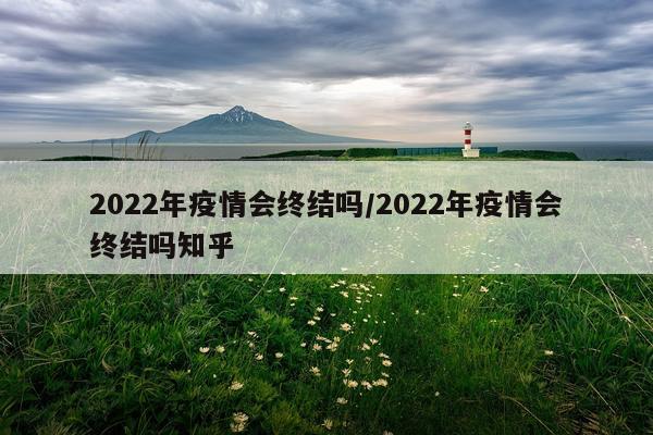 2022年疫情会终结吗/2022年疫情会终结吗知乎