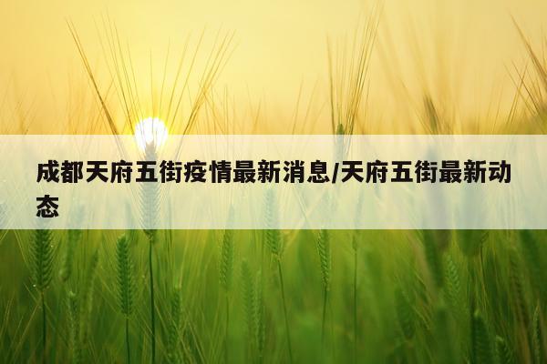 成都天府五街疫情最新消息/天府五街最新动态