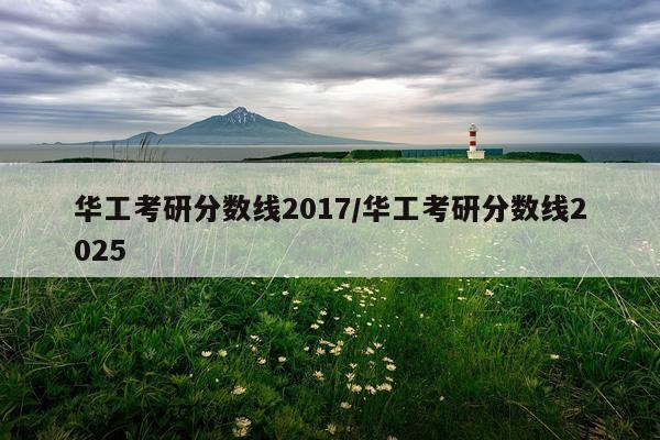 华工考研分数线2017/华工考研分数线2025