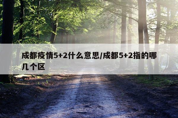 成都疫情5+2什么意思/成都5+2指的哪几个区