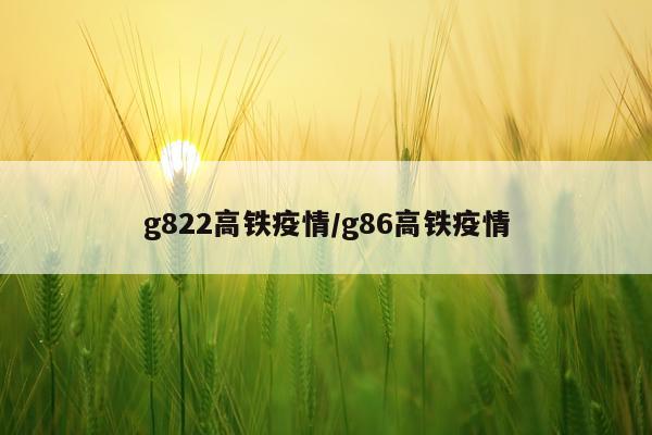 g822高铁疫情/g86高铁疫情