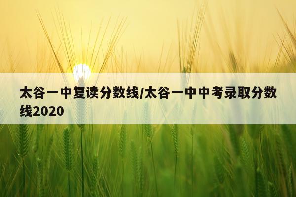 太谷一中复读分数线/太谷一中中考录取分数线2020