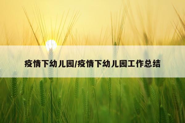 疫情下幼儿园/疫情下幼儿园工作总结